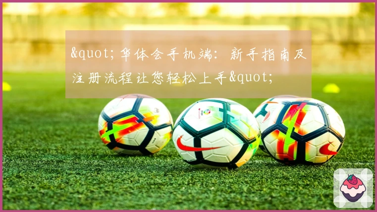 "华体会手机端：新手指南及注册流程让您轻松上手"