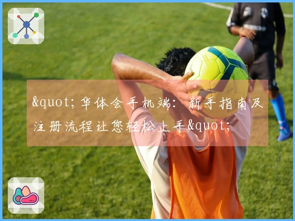 "华体会手机端：新手指南及注册流程让您轻松上手"