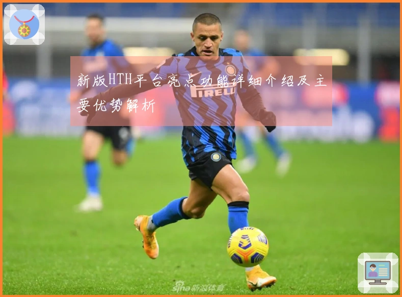 新版HTH平台亮点功能详细介绍及主要优势解析