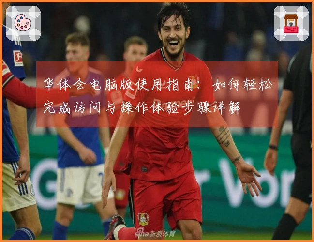 华体会电脑版使用指南：如何轻松完成访问与操作体验步骤详解