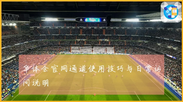 华体会官网通道使用技巧与日常访问说明