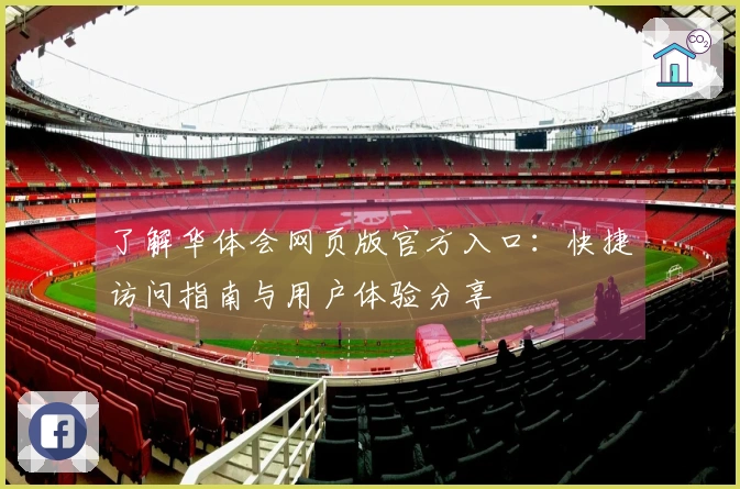 了解华体会网页版官方入口：快捷访问指南与用户体验分享