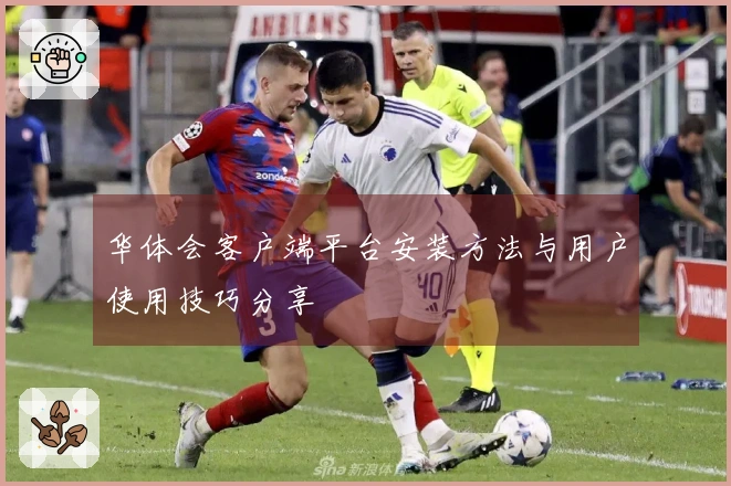 华体会客户端平台安装方法与用户使用技巧分享