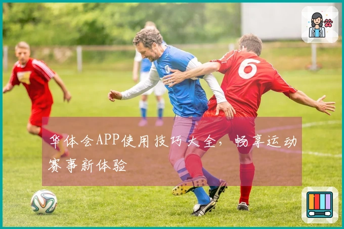 华体会APP使用技巧大全，畅享运动赛事新体验