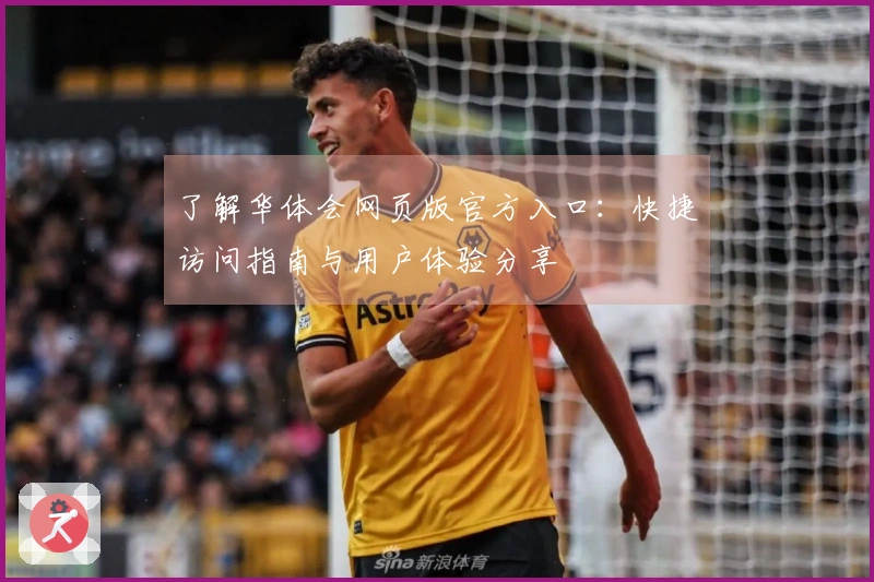 了解华体会网页版官方入口：快捷访问指南与用户体验分享