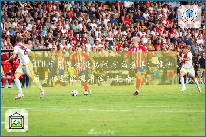 HTH网页版快捷访问方式分享：提升用户体验的实用技巧指南